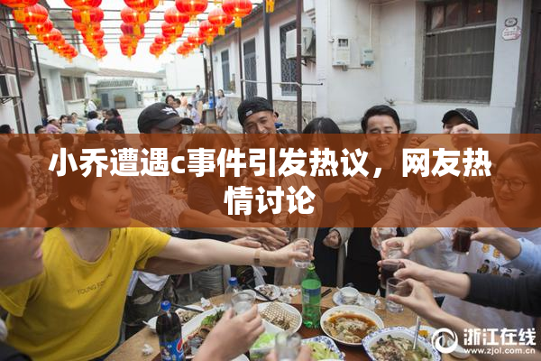 小乔遭遇c事件引发热议，网友热情讨论