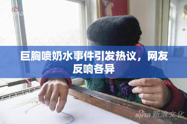 巨胸喷奶水事件引发热议，网友反响各异