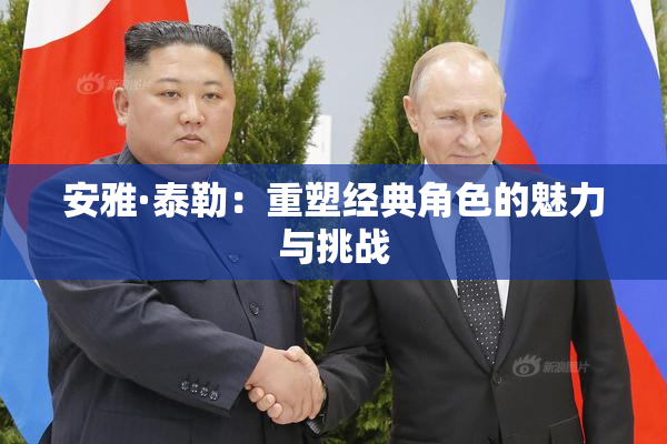 安雅·泰勒：重塑经典角色的魅力与挑战