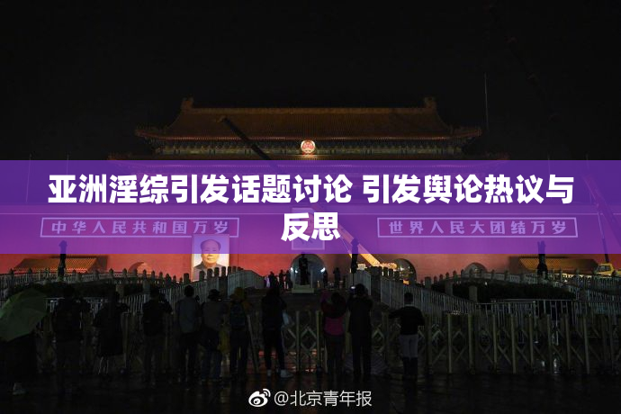 亚洲淫综引发话题讨论 引发舆论热议与反思