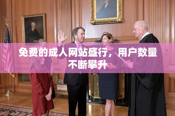 免费的成人网站盛行，用户数量不断攀升