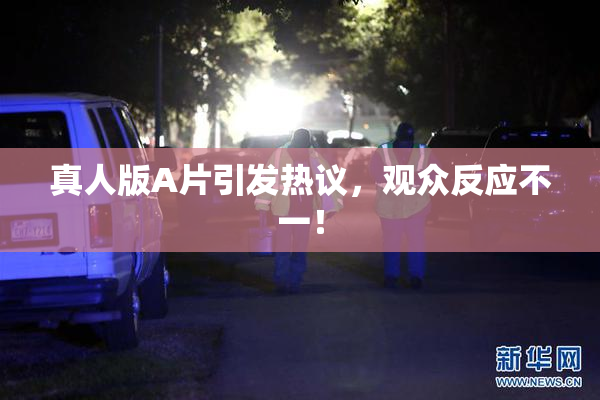 真人版A片引发热议，观众反应不一！