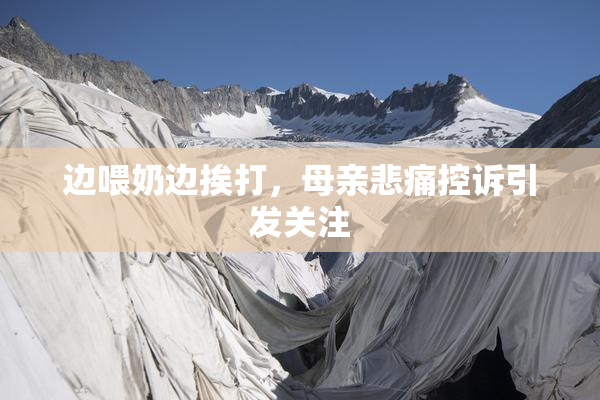 边喂奶边挨打，母亲悲痛控诉引发关注