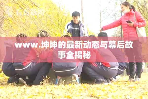 www.坤坤的最新动态与幕后故事全揭秘