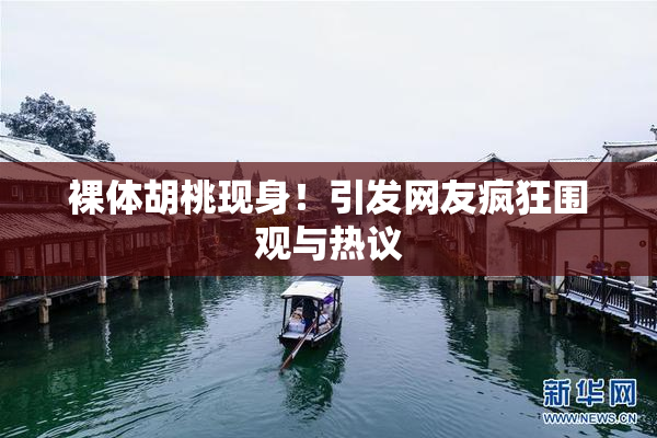 裸体胡桃现身！引发网友疯狂围观与热议