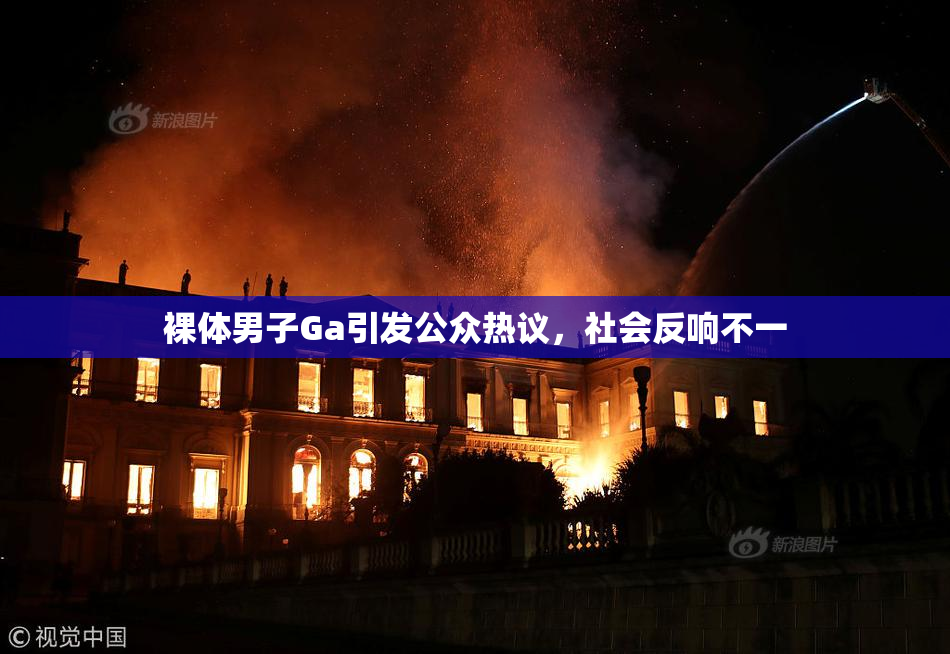 裸体男子Ga引发公众热议，社会反响不一