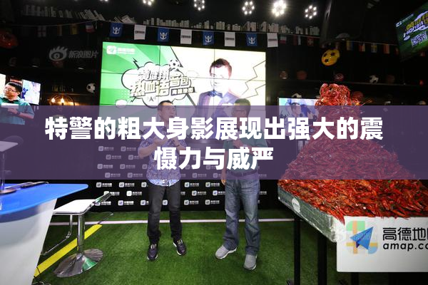 特警的粗大身影展现出强大的震慑力与威严