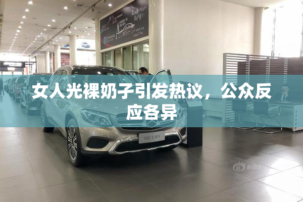 女人光裸奶孑引发热议，公众反应各异