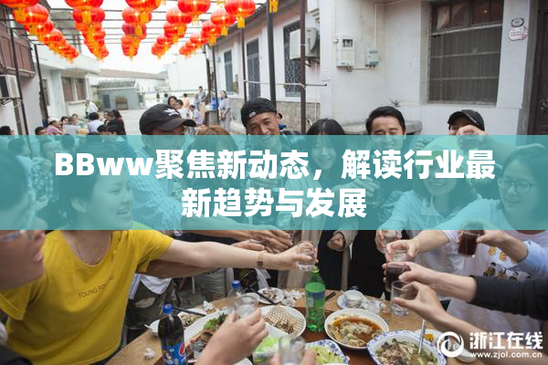 BBww聚焦新动态，解读行业最新趋势与发展