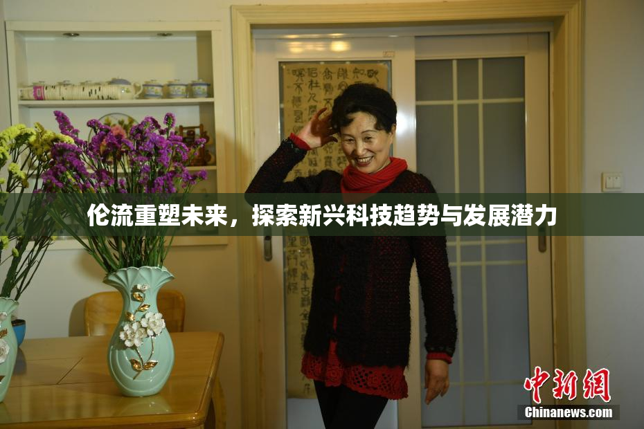 伦流重塑未来，探索新兴科技趋势与发展潜力