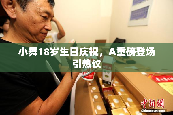 小舞18岁生日庆祝，A重磅登场引热议