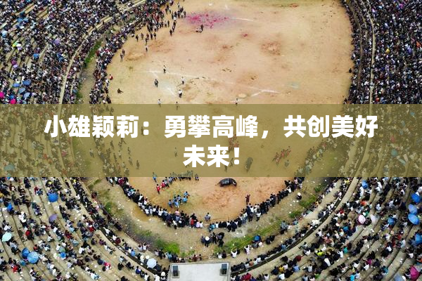 小雄颖莉：勇攀高峰，共创美好未来！