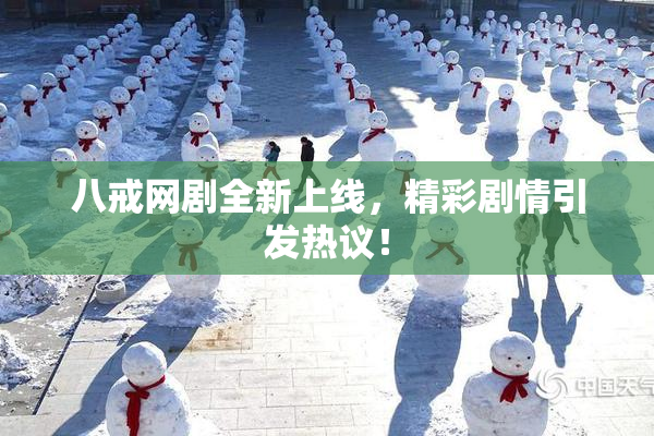 八戒网剧全新上线，精彩剧情引发热议！