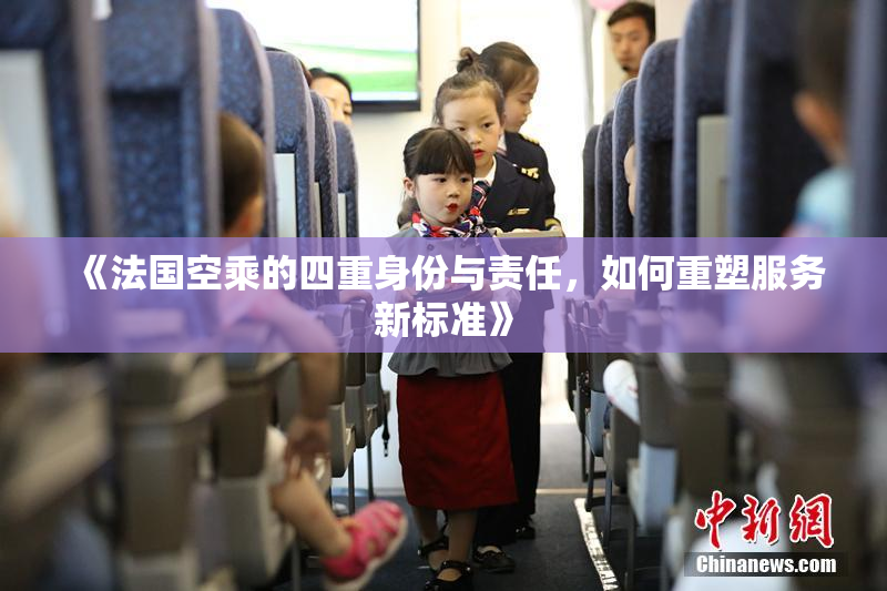 《法国空乘的四重身份与责任，如何重塑服务新标准》
