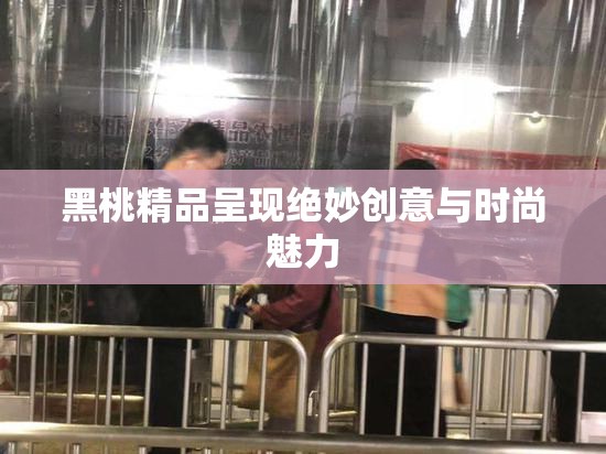 黑桃精品呈现绝妙创意与时尚魅力