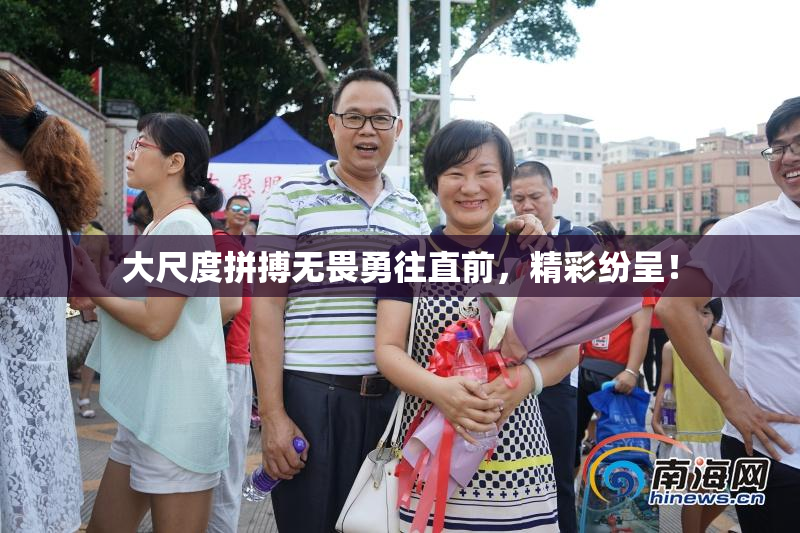 大尺度拼搏无畏勇往直前，精彩纷呈！