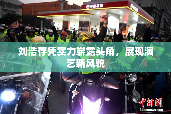 刘浩存凭实力崭露头角，展现演艺新风貌