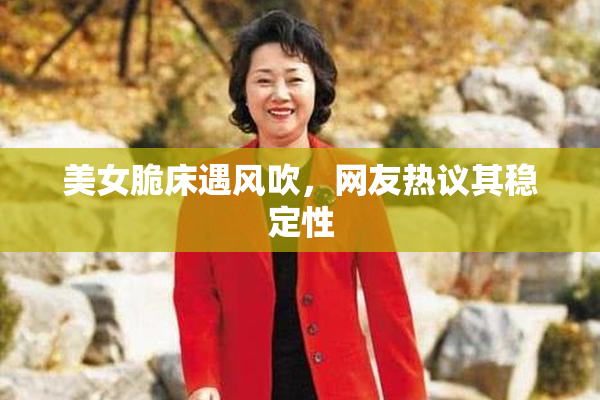 美女脆床遇风吹，网友热议其稳定性