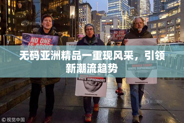 无码亚洲精品一重现风采，引领新潮流趋势