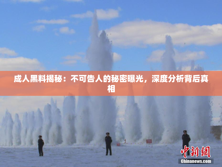 成人黑料揭秘：不可告人的秘密曝光，深度分析背后真相