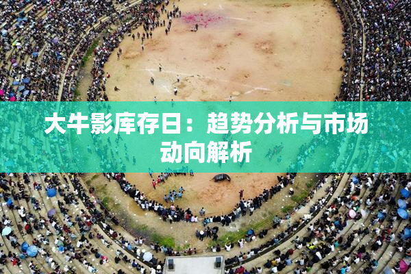 大牛影库存日：趋势分析与市场动向解析