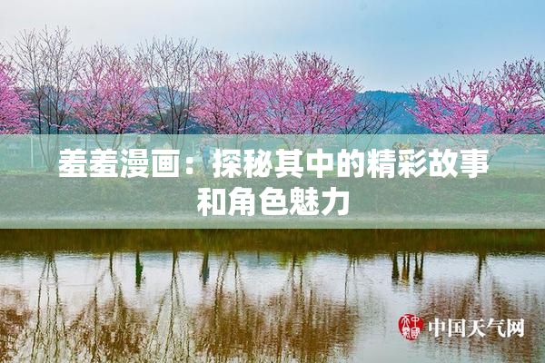 羞羞漫画：探秘其中的精彩故事和角色魅力