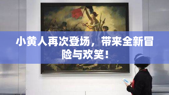 小黄人再次登场，带来全新冒险与欢笑！