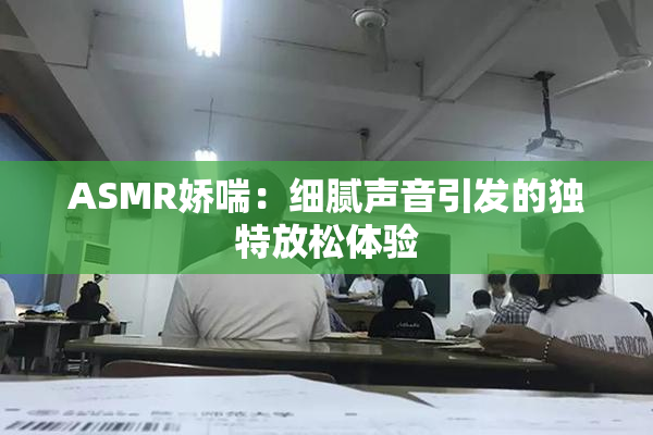 ASMR娇喘：细腻声音引发的独特放松体验