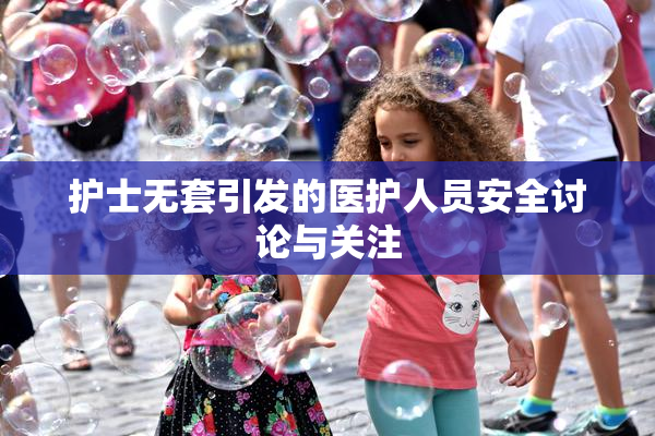 护士无套引发的医护人员安全讨论与关注