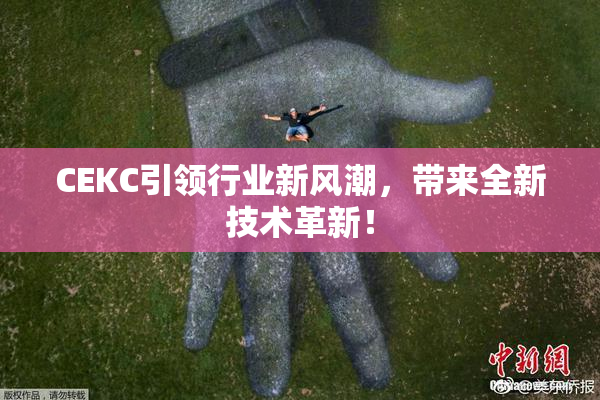 CEKC引领行业新风潮，带来全新技术革新！