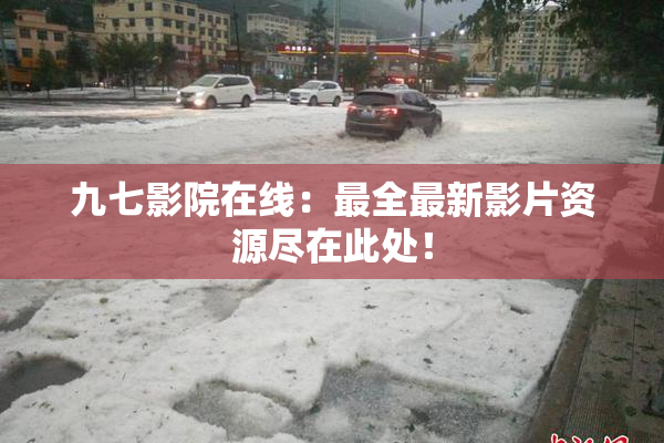 九七影院在线：最全最新影片资源尽在此处！