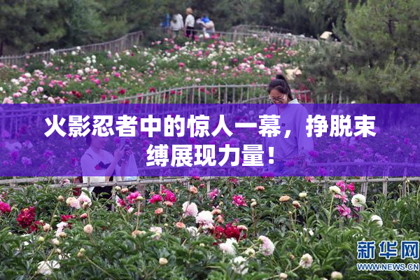 火影忍者中的惊人一幕，挣脱束缚展现力量！