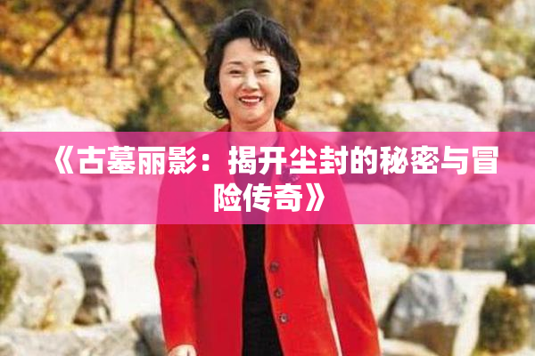 《古墓丽影：揭开尘封的秘密与冒险传奇》