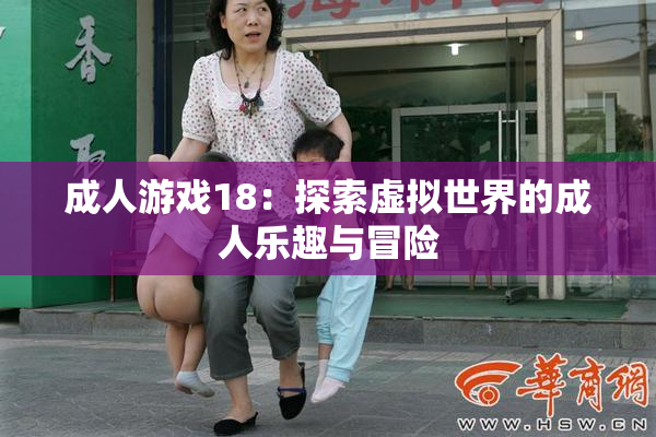 成人游戏18：探索虚拟世界的成人乐趣与冒险