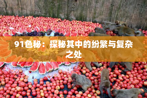 91色秘：探秘其中的纷繁与复杂之处