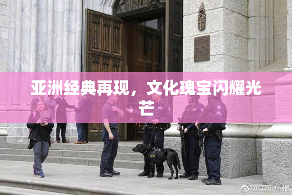 亚洲经典再现，文化瑰宝闪耀光芒