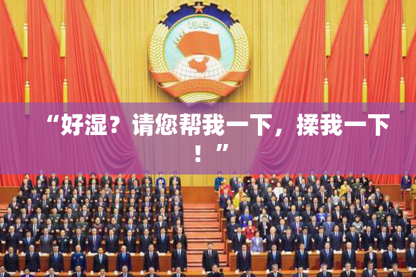 “好湿？请您帮我一下，揉我一下！”