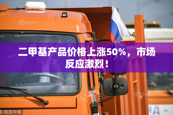 二甲基产品价格上涨50%，市场反应激烈！