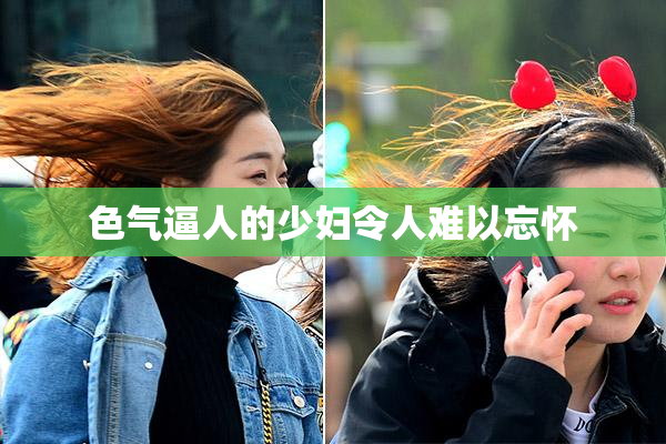 色气逼人的少妇令人难以忘怀