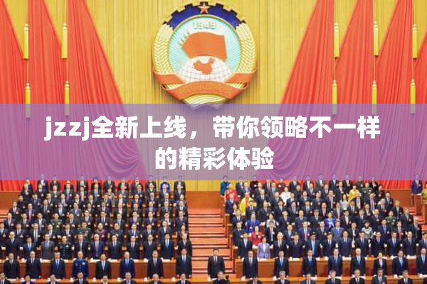 jzzj全新上线，带你领略不一样的精彩体验