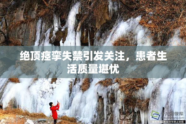 绝顶痉挛失禁引发关注，患者生活质量堪忧