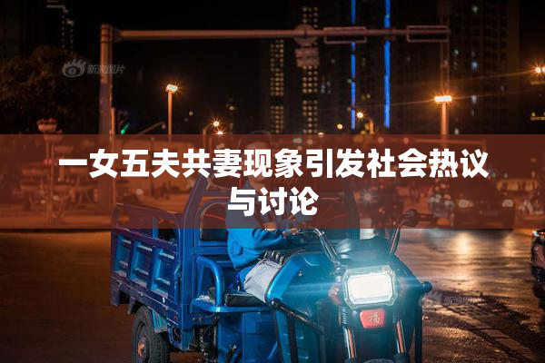 一女五夫共妻现象引发社会热议与讨论