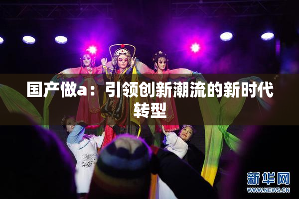 国产做a：引领创新潮流的新时代转型
