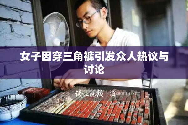 女子因穿三角裤引发众人热议与讨论