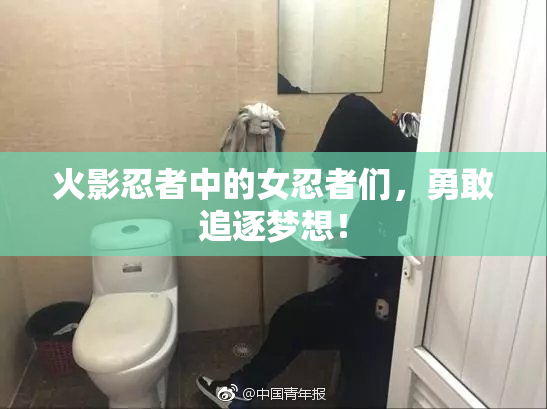 火影忍者中的女忍者们，勇敢追逐梦想！