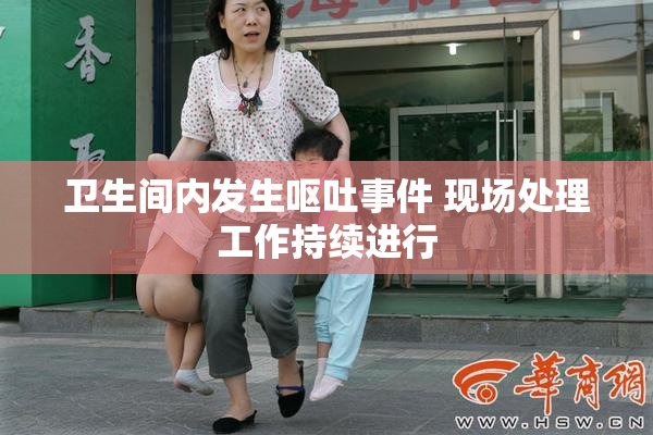 卫生间内发生呕吐事件 现场处理工作持续进行