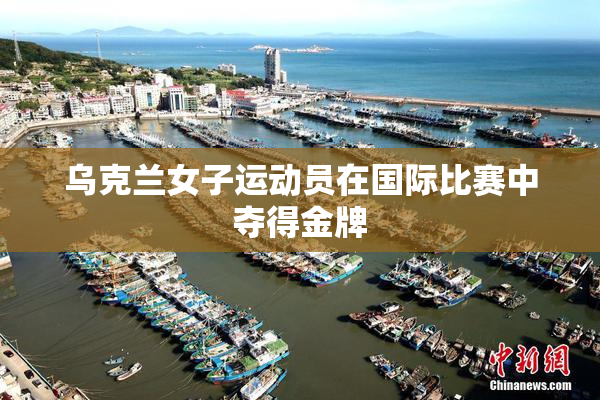 乌克兰女子运动员在国际比赛中夺得金牌
