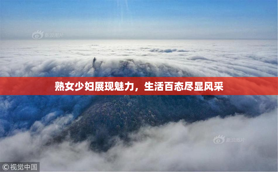 熟女少妇展现魅力，生活百态尽显风采