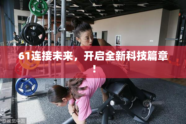 61连接未来，开启全新科技篇章！