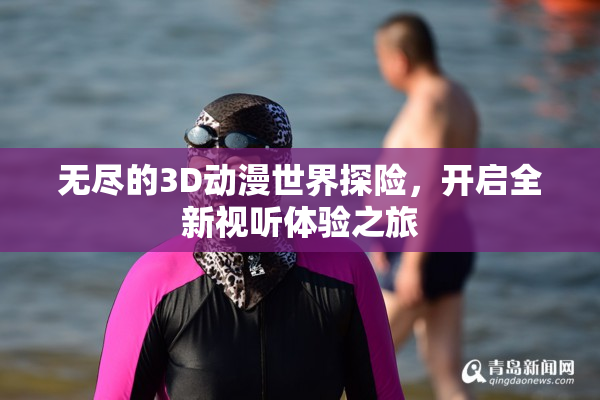无尽的3D动漫世界探险，开启全新视听体验之旅